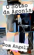 Ler O Sótão da Agonia: Ele perdeu a virgindade numa sessão de sadomasoquismo (mas não sabe com quem foi)., do autor Dom Angell