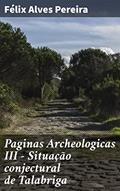Ler Paginas Archeologicas III - Situação conjectural de Talabriga: Exploração arqueológica de uma cidade romana: desvendando a história de Talabriga, do autor Félix Alves Pereira