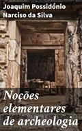 Ler Noções elementares de archeologia: Explorando as raízes da arqueologia e da cultura antiga, do autor Joaquim Possidónio Narciso da Silva