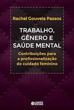 Trabalho, gênero e saúde mental: Contribuições a profissionalização do cuidado feminino, do autor Rachel Gouveia Passos