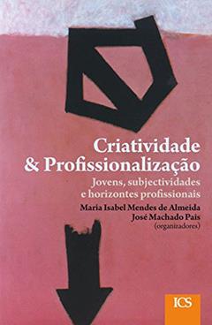 Criatividade e Profissionalização: Jovens, Subjectividades e Horizontes Profissionais, do autor Maria Isabel Mendes de Almeida; José Machado Pais; Ana Maria Nicolaci-da-Costa; Fernanda Eugenio; José Alberto Simões; Vitor Sér