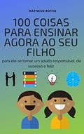 Ler 100 coisas para ensinar agora ao seu filho, para ele se tornar um adulto responsável, de sucesso e feliz, do autor Matheus Rothe