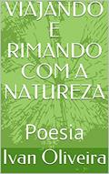 Ler VIAJANDO E RIMANDO COM A NATUREZA : Poesia, do autor Ivan Oliveira