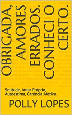 Obrigada, Amores Errados. Conheci o Certo.: Solitude, Amor Próprio, Autoestima, Carência Afetiva., do autor Polly Lopes