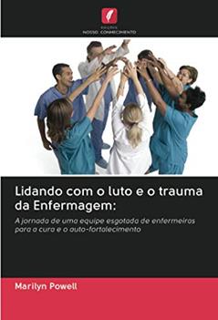 Lidando com o luto e o trauma da Enfermagem:: A jornada de uma equipe esgotada de enfermeiras para a cura e o auto-fortalecimento, do autor Marilyn Powell