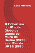Ler A Cobertura do JB e do Globo da Queda do Muro de Berlim (1989) e do Fim da URSS (1991) (Manipulation Schedule (Agenda de Manipulação)) (Portuguese Edition), do autor Célio Azevedo Ler A Cobertura do JB e do Globo da Queda do Muro de Berlim (1989) e do Fim da URSS (1991) (Manipulation Schedule (Agenda de Manipulação)) (Portuguese Edition), do autor Célio Azevedo