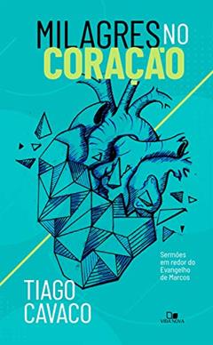 Milagres no coração: Sermões em redor do Evangelho de Marcos, do autor Tiago Cavaco