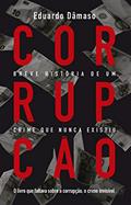 Ler Corrupção: Breve história de um crime que nunca existiu: O livro que faltava sobre a corrupção, o crime invisível, do autor Eduardo Dâmaso Ler Corrupção: Breve história de um crime que nunca existiu: O livro que faltava sobre a corrupção, o crime invisível, do autor Eduardo Dâmaso