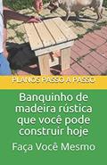 Ler Banquinho de madeira rústica que você pode construir hoje: Guia do tipo faça você mesmo com imagens e planos passo a passo, do autor Phil Epifano
