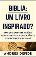 Ler BÍBLIA: Um Livro Inspirado?: Por que há razões para se duvidar que a Bíblia tenha origem divina? (A Bíblia como você nunca viu), do autor A. L. DEFIDE