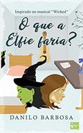 Ler O que a Elfie Faria?: Inspirado no Musical Wicked (Tudo Parece Melhor em Musicais Livro 2), do autor Danilo Barbosa