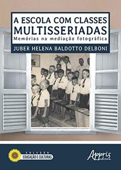 A escola com classes multisseriadas: memórias na mediação fotográfica, do autor Juber Helena Baldotto Delboni