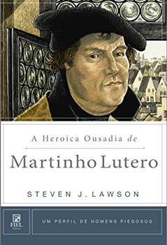 A heroica ousadia de Martinho Lutero, do autor Steven J. Lawson