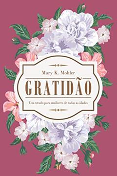 Gratidão: um Estudo Para Mulheres de Todas as Idades, do autor Mary K. Mohler