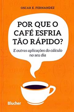 Por que o Café Esfria Tão Rápido?: e Outras Aplicações do Cálculo no seu dia, do autor Oscar E. Fernandez