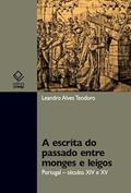 Ler A escrita do passado entre monges e leigos: Portugal - Século XIV e XV, do autor Leandro Alves Teodoro