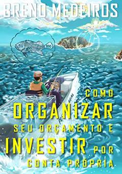 COMO ORGANIZAR SEU ORÇAMENTO E INVESTIR POR CONTA PRÓPRIA (COLEÇÃO EDUCAÇÃO FINANCEIRA PESSOAL - Livro 1), do autor BRENO MEDEIROS