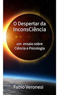 Ler O Despertar da InconsCiência: um ensaio sobre Ciência & Psicologia, do autor Fabio Veronesi