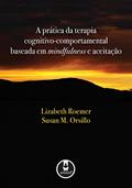 Ler A Prática da Terapia Cognitivo-Comportamental Baseada em Mindfulness e Aceitação, do autor Lizabeth Roemer; Susan M. Orsillo
