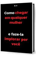 Ler Como chegar em uma mulher e faze-la implorar por você, do autor Marcelo Santos