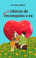 Ler A ciência de reconquistar: Faça seu ex implorar por você, do autor Robson William Ler A ciência de reconquistar: Faça seu ex implorar por você, do autor Robson William
