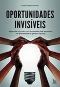 Ler Oportunidades invisíveis: Aprenda a inovar com empresas que apostam na diversidade e geram riquezas, do autor Paulo Rogério Nunes