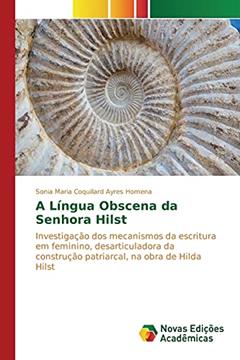 A Língua Obscena da Senhora Hilst: Investigação dos mecanismos da escritura em feminino, desarticuladora da construção patriarcal, na obra de Hilda Hilst, do autor Coquillard Ayres Homena Sonia Maria