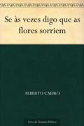 Ler Se às vezes digo que as flores sorriem, do autor Alberto Caeiro Ler Se às vezes digo que as flores sorriem, do autor Alberto Caeiro