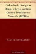 Ler O desafio de divulgar o Brasil: sobre o Instituto Cultural Brasileiro na Alemanha (ICBRA), do autor Tiago de Oliveira Pinto