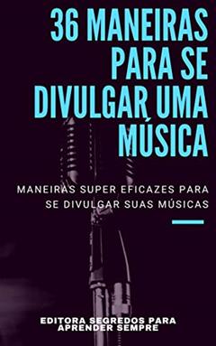 36 Maneiras para se Divulgar uma Música: Descubra como Divulgar sua Música e ampliar sua base de Fãs e alavancar sua carreira artística (Mercado da Música Livro 1), do autor Editora Segredos para Aprender Sempre
