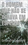 Ler O homem que não se olhava em espelho, do autor Bruno M. Gentil Ler O homem que não se olhava em espelho, do autor Bruno M. Gentil