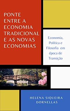 PONTE ENTRE A ECONOMIA TRADICIONAL E AS NOVAS ECONOMIAS: Economia, Política e Filosofia em época de Transição, do autor Helena Siqueira Dornellas