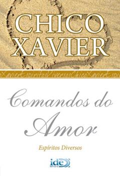 Comandos do Amor (Chico Xavier Livro 1), do autor Francisco Cândido Xavier; Espíritos Diversos