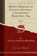 Ler Revista Trimensal do Instituto Historico e Geographico Brazileiro, 1894, Vol. 57: Parte I (Classic Reprint), do autor Instituto Historico Brazileiro