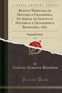 Revista Trimensal de Historia e Geographia, Ou Jornal do Instituto Historico e Geographico Brazileiro, 1891, Vol. 4: Segunda Serie (Classic Reprint), do autor Instituto Historico Brazileiro