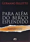 Ler Para Além do Berço Esplendido. Reflexões Sobre os Rumos Para Um Brasil Potência, do autor Germano Rigotto Ler Para Além do Berço Esplendido. Reflexões Sobre os Rumos Para Um Brasil Potência, do autor Germano Rigotto
