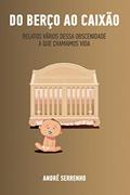 Ler Do Berço ao Caixão: Relatos vários dessa obscenidade a que chamamos vida (Portuguese Edition), do autor André Serrenho Ler Do Berço ao Caixão: Relatos vários dessa obscenidade a que chamamos vida (Portuguese Edition), do autor André Serrenho