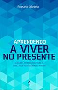 Ler Aprendendo a Viver no Presente. Descubra a Fonte Inesgotável de Saúde, Paz e Plenitude em Seu Interior, do autor Rossano Sobrinho Ler Aprendendo a Viver no Presente. Descubra a Fonte Inesgotável de Saúde, Paz e Plenitude em Seu Interior, do autor Rossano Sobrinho