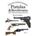Ler Pistolas & revólveres - guia do colecionador: de 1400 aos dias atuais, do autor Martin J. Dougherty