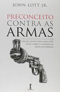 Ler Preconceito Contra as Armas. Por que Quase Tudo o que Você Ouviu Sobre o Controle de Armas Está Errado, do autor John Lott Jr.