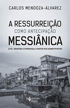 A Ressurreição como antecipação Messiânica: Luto, memória e esperança a partir dos sobreviventes, do autor Carlos Mendoza-Álvarez