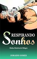 Ler Respirando Sonhos: Minha História de Milagre, do autor Zoraide Bezerra Gomes