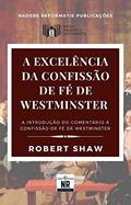 Ler A Excelência da Confissão de Fé de Westminster: A Introdução ao Comentário à Confissão de Fé de Westminster (Sobre os Padrões de Westminster), do autor Robert Shaw