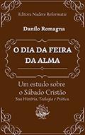 Ler O Dia da Feira da Alma: Um estudo sobre o Sábado Cristão. Sua História, Teologia e Prática., do autor Danilo Romagna