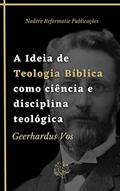 Ler A Ideia de Teologia Bíblica como ciência e disciplina teológica: Uma Introdução à Teologia Bíblica, do autor Geerhardus Vos