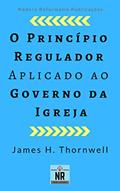 Ler O Princípio Regulador aplicado ao Governo da Igreja, do autor James H. Thornwell Ler O Princípio Regulador aplicado ao Governo da Igreja, do autor James H. Thornwell
