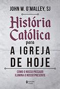 Ler História católica para a Igreja de hoje: Como o nosso passado ilumina o nosso presente, do autor John W. O'Malley Ler História católica para a Igreja de hoje: Como o nosso passado ilumina o nosso presente, do autor John W. O'Malley