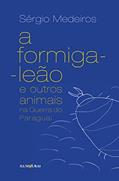 Ler A formiga leão e outros animais na Guerra do Paraguai, do autor Sérgio Medeiros