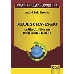 Neoescravismo: Análise Jurídica das Relações de Trabalho - Coleção Mirada a Bombordo - Coordenada por Wilson Ramos Filho, do autor André Luiz Proner
