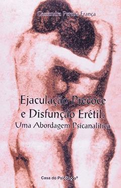 Ejaculação Precoce e Disfunção Erétil: uma Abordagem Psicanalítica, do autor Cassandra Pereira França